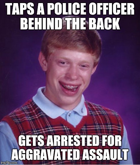 Bad Luck Brian | TAPS A POLICE OFFICER BEHIND THE BACK GETS ARRESTED FOR AGGRAVATED ASSAULT | image tagged in memes,bad luck brian | made w/ Imgflip meme maker