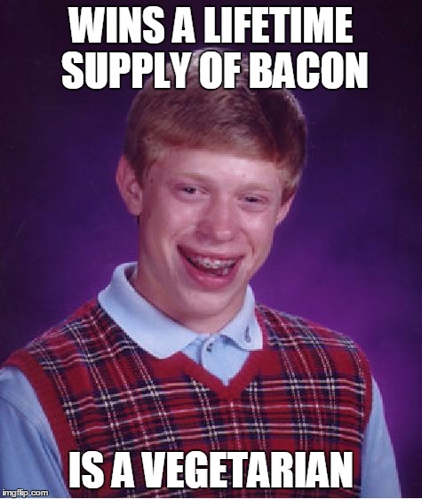 Bad Luck Brian Meme | WINS A LIFETIME SUPPLY OF BACON IS A VEGETARIAN | image tagged in memes,bad luck brian | made w/ Imgflip meme maker