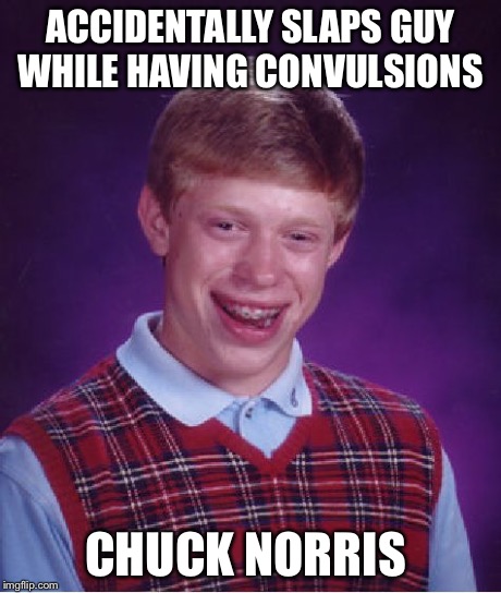 Bad Luck Brian Meme | ACCIDENTALLY SLAPS GUY WHILE HAVING CONVULSIONS CHUCK NORRIS | image tagged in memes,bad luck brian | made w/ Imgflip meme maker