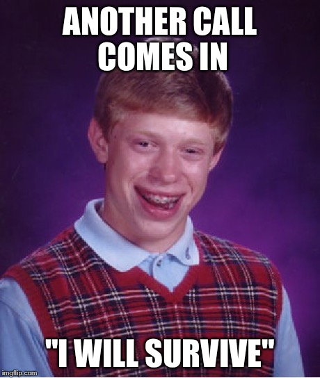 Bad Luck Brian Meme | ANOTHER CALL COMES IN "I WILL SURVIVE" | image tagged in memes,bad luck brian | made w/ Imgflip meme maker