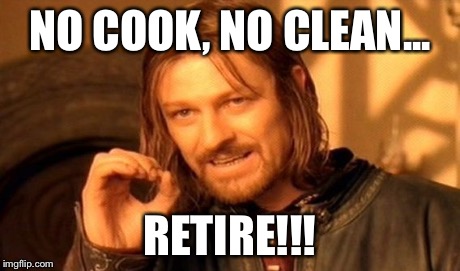 One Does Not Simply Meme | NO COOK, NO CLEAN... RETIRE!!! | image tagged in memes,one does not simply | made w/ Imgflip meme maker