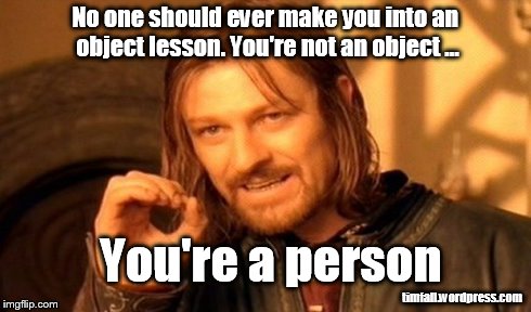No person is an object
 | No one should ever make you into an object lesson. You're not an object ... timfall.wordpress.com You're a person | image tagged in memes,one does not simply,object lesson,personhood | made w/ Imgflip meme maker