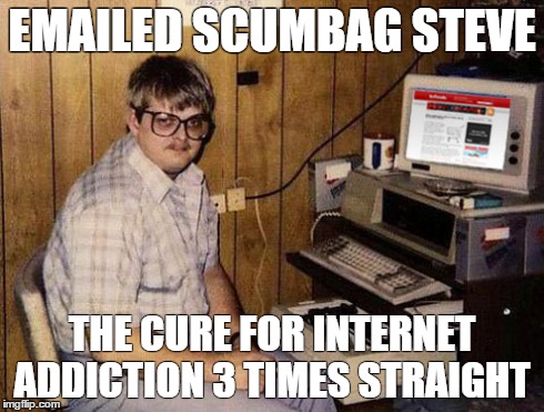 Internet Guide | EMAILED SCUMBAG STEVE THE CURE FOR INTERNET ADDICTION 3 TIMES STRAIGHT | image tagged in memes,internet guide | made w/ Imgflip meme maker