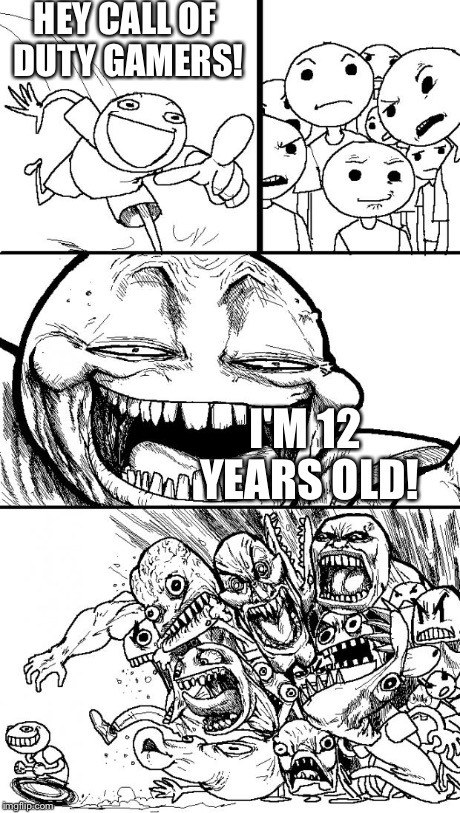 Hey Internet Meme | HEY CALL OF DUTY GAMERS! I'M 12 YEARS OLD! | image tagged in memes,hey internet | made w/ Imgflip meme maker