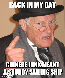 Back In My Day | BACK IN MY DAY CHINESE JUNK MEANT A STURDY SAILING SHIP | image tagged in memes,back in my day | made w/ Imgflip meme maker