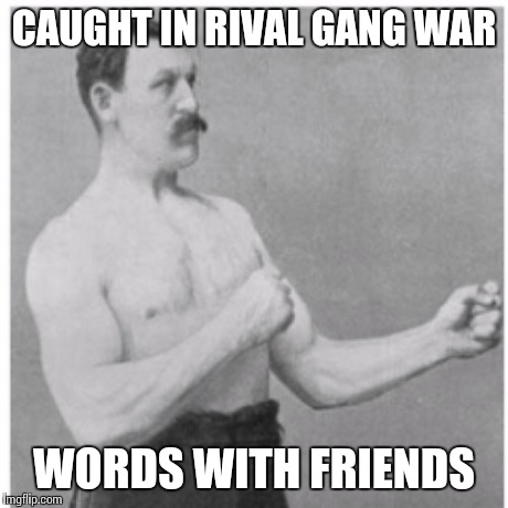 Overly Manly Man | CAUGHT IN RIVAL GANG WAR WORDS WITH FRIENDS | image tagged in memes,overly manly man | made w/ Imgflip meme maker