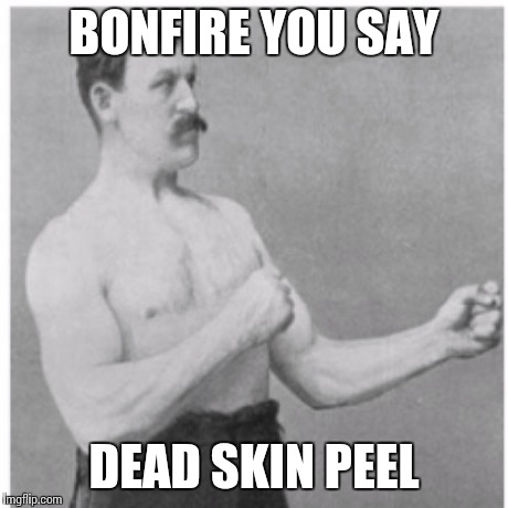 Overly Manly Man | BONFIRE YOU SAY DEAD SKIN PEEL | image tagged in memes,overly manly man | made w/ Imgflip meme maker