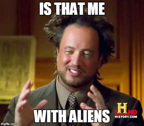 Ancient Aliens Meme | IS THAT ME WITH ALIENS | image tagged in memes,ancient aliens | made w/ Imgflip meme maker