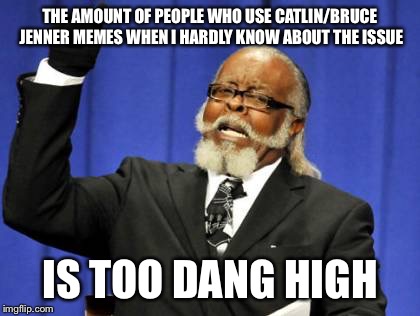 Too Damn High Meme | THE AMOUNT OF PEOPLE WHO USE CATLIN/BRUCE JENNER MEMES WHEN I HARDLY KNOW ABOUT THE ISSUE IS TOO DANG HIGH | image tagged in memes,too damn high | made w/ Imgflip meme maker