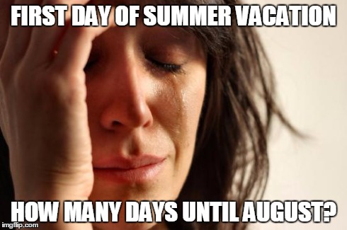 First World Problems Meme | FIRST DAY OF SUMMER VACATION HOW MANY DAYS UNTIL AUGUST? | image tagged in memes,first world problems | made w/ Imgflip meme maker