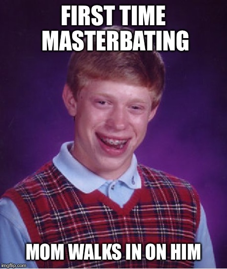 Bad Luck Brian | FIRST TIME MASTERBATING MOM WALKS IN ON HIM | image tagged in memes,bad luck brian | made w/ Imgflip meme maker