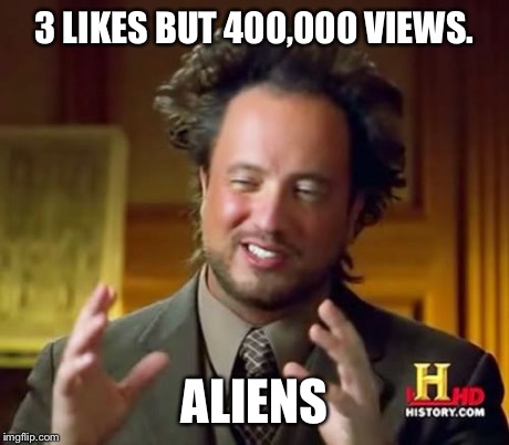 Ancient Aliens Meme | 3 LIKES BUT 400,000 VIEWS. ALIENS | image tagged in memes,ancient aliens | made w/ Imgflip meme maker