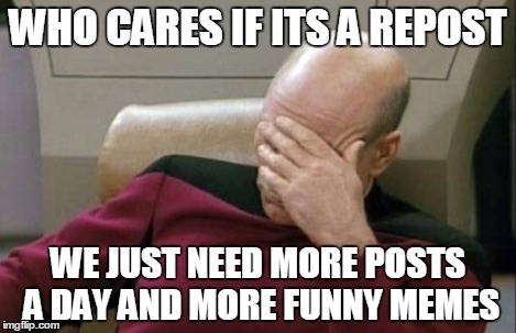 WHO CARES IF ITS A REPOST WE JUST NEED MORE POSTS A DAY AND MORE FUNNY MEMES | image tagged in memes,captain picard facepalm | made w/ Imgflip meme maker