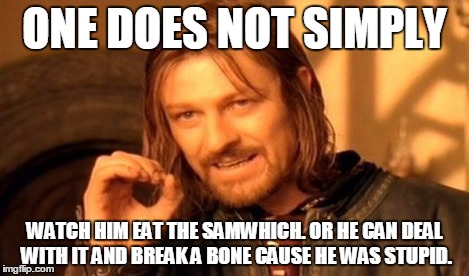ONE DOES NOT SIMPLY WATCH HIM EAT THE SAMWHICH. OR HE CAN DEAL WITH IT AND BREAK A BONE CAUSE HE WAS STUPID. | image tagged in memes,one does not simply | made w/ Imgflip meme maker