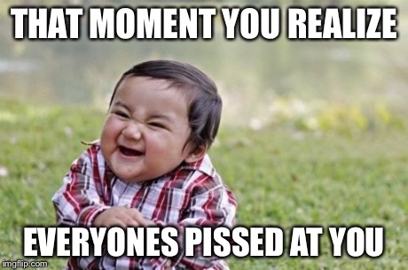 Evil Toddler Meme | THAT MOMENT YOU REALIZE EVERYONES PISSED AT YOU | image tagged in memes,evil toddler | made w/ Imgflip meme maker