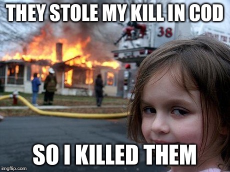 Disaster Girl | THEY STOLE MY KILL IN COD SO I KILLED THEM | image tagged in memes,disaster girl | made w/ Imgflip meme maker