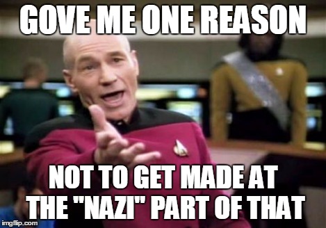 Picard Wtf Meme | GOVE ME ONE REASON NOT TO GET MADE AT THE "NAZI" PART OF THAT | image tagged in memes,picard wtf | made w/ Imgflip meme maker