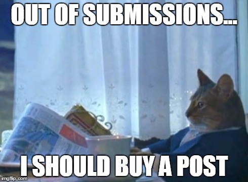 I Should Buy A Boat Cat | OUT OF SUBMISSIONS... I SHOULD BUY A POST | image tagged in memes,i should buy a boat cat | made w/ Imgflip meme maker