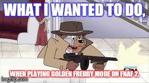 20 Mode FNAF | WHAT I WANTED TO DO, WHEN PLAYING GOLDEN FREDDY MODE ON FNAF 2. | image tagged in 20 mode fnaf | made w/ Imgflip meme maker