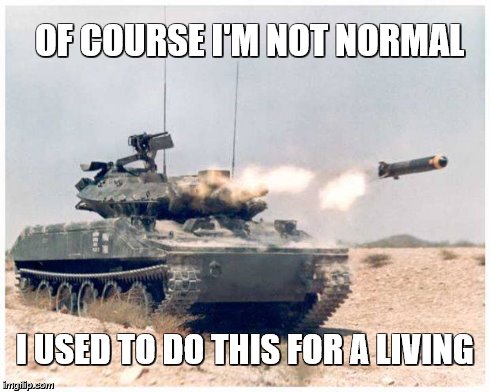 Sheridan | OF COURSE I'M NOT NORMAL I USED TO DO THISFOR A LIVING | image tagged in missile | made w/ Imgflip meme maker