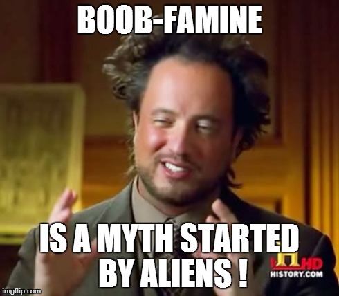 Ancient Aliens Meme | BOOB-FAMINE IS A MYTH STARTED BY ALIENS ! | image tagged in memes,ancient aliens | made w/ Imgflip meme maker