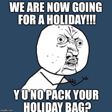 Y U No Meme | WE ARE NOW GOING FOR A HOLIDAY!!! Y U NO PACK YOUR HOLIDAY BAG? | image tagged in memes,y u no | made w/ Imgflip meme maker