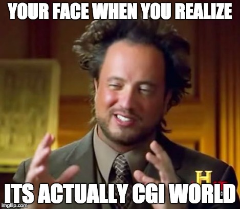 Ancient Aliens Meme | YOUR FACE WHEN YOU REALIZE ITS ACTUALLY CGI WORLD | image tagged in memes,ancient aliens | made w/ Imgflip meme maker