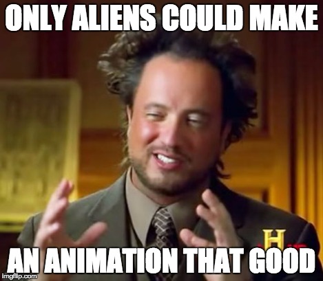 Ancient Aliens Meme | ONLY ALIENS COULD MAKE AN ANIMATION THAT GOOD | image tagged in memes,ancient aliens | made w/ Imgflip meme maker