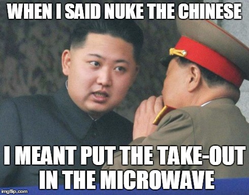 Hungry Kim Jong Un | WHEN I SAID NUKE THE CHINESE I MEANT PUT THE TAKE-OUT IN THE MICROWAVE | image tagged in hungry kim jong un | made w/ Imgflip meme maker