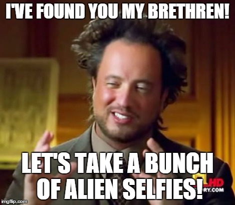 Ancient Aliens Meme | I'VE FOUND YOU MY BRETHREN! LET'S TAKE A BUNCH OF ALIEN SELFIES! | image tagged in memes,ancient aliens | made w/ Imgflip meme maker