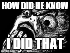 Rage shocked | HOW DID HE KNOW I DID THAT | image tagged in rage shocked | made w/ Imgflip meme maker