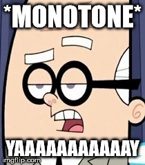 Yaaaaaaaaay | *MONOTONE* YAAAAAAAAAAAY | image tagged in monotone,yay | made w/ Imgflip meme maker