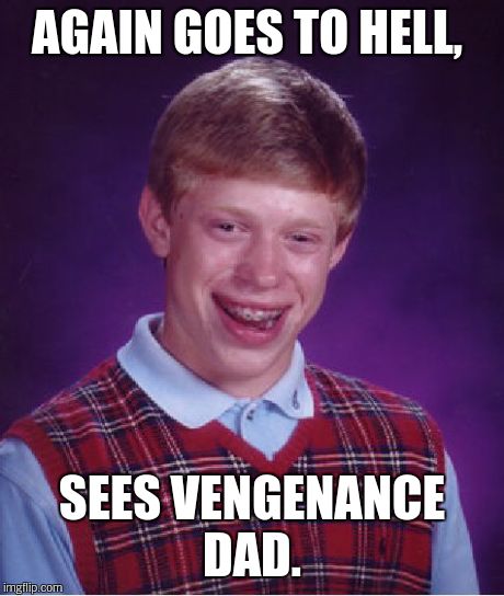Bad Luck Brian Meme | AGAIN GOES TO HELL, SEES VENGENANCE DAD. | image tagged in memes,bad luck brian | made w/ Imgflip meme maker
