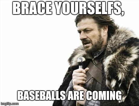 Brace Yourselves X is Coming Meme | BRACE YOURSELFS, BASEBALLS ARE COMING | image tagged in memes,brace yourselves x is coming | made w/ Imgflip meme maker