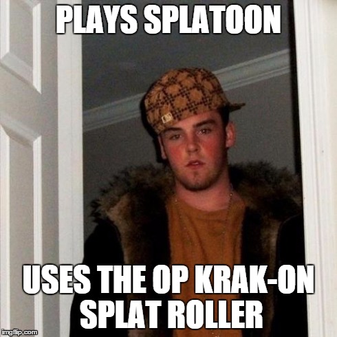 Scumbag Steve Meme | PLAYS SPLATOON USES THE OP KRAK-ON SPLAT ROLLER | image tagged in memes,scumbag steve | made w/ Imgflip meme maker