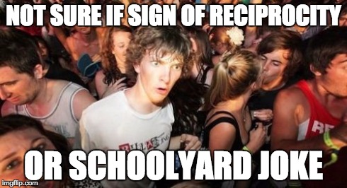 Sudden Clarity Clarence Meme | NOT SURE IF SIGN OF RECIPROCITY OR SCHOOLYARD JOKE | image tagged in memes,sudden clarity clarence | made w/ Imgflip meme maker