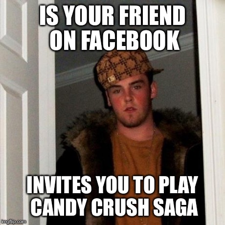 Scumbag Steve | IS YOUR FRIEND ON FACEBOOK INVITES YOU TO PLAY CANDY CRUSH SAGA | image tagged in memes,scumbag steve,AdviceAnimals | made w/ Imgflip meme maker