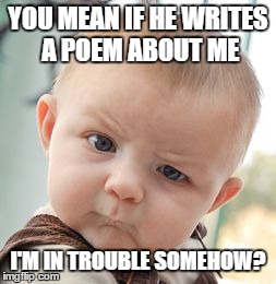 Skeptical Baby Meme | YOU MEAN IF HE WRITES A POEM ABOUT ME I'M IN TROUBLE SOMEHOW? | image tagged in memes,skeptical baby | made w/ Imgflip meme maker