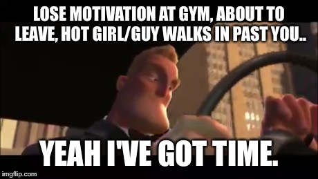 LOSE MOTIVATION AT GYM, ABOUT TO LEAVE, HOT GIRL/GUY WALKS IN PAST YOU.. YEAH I'VE GOT TIME. | image tagged in disney | made w/ Imgflip meme maker
