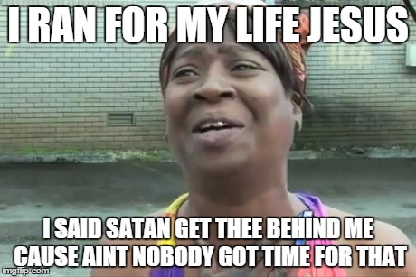 Sweet Brown | I RAN FOR MY LIFE JESUS I SAID SATAN GET THEE BEHIND ME CAUSE AINT NOBODY GOT TIME FOR THAT | image tagged in sweet brown | made w/ Imgflip meme maker