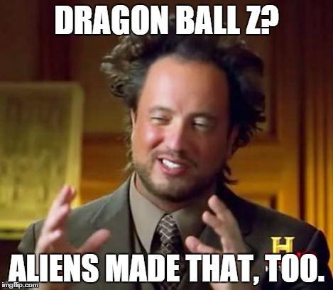 Ancient Aliens Meme | DRAGON BALL Z? ALIENS MADE THAT, TOO. | image tagged in memes,ancient aliens | made w/ Imgflip meme maker