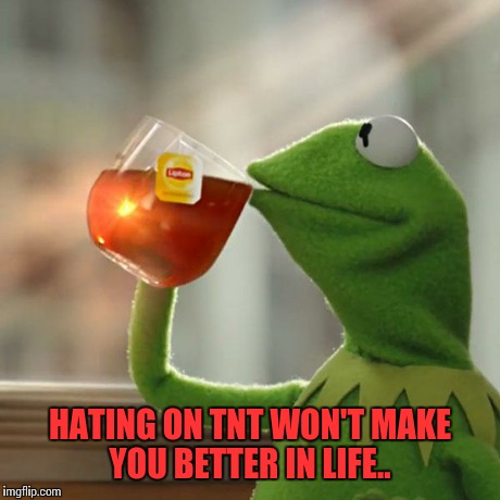 But That's None Of My Business | HATING ON TNT WON'T MAKE YOU BETTER IN LIFE.. | image tagged in memes,but thats none of my business,kermit the frog | made w/ Imgflip meme maker
