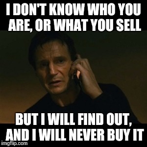 Liam Neeson Taken | I DON'T KNOW WHO YOU ARE, OR WHAT YOU SELL BUT I WILL FIND OUT, AND I WILL NEVER BUY IT | image tagged in memes,liam neeson taken,AdviceAnimals | made w/ Imgflip meme maker