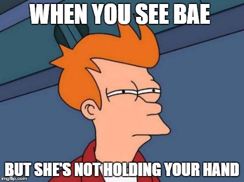 Futurama Fry | WHEN YOU SEE BAE BUT SHE'S NOT HOLDING YOUR HAND | image tagged in memes,futurama fry | made w/ Imgflip meme maker