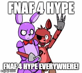FNaF Hype Everywhere | FNAF 4 HYPE FNAF 4 HYPE EVERYWHERE! | image tagged in fnaf hype everywhere | made w/ Imgflip meme maker
