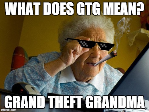 WHAT DOES GTG MEAN? GRAND THEFT GRANDMA | image tagged in grandma finds the internet | made w/ Imgflip meme maker