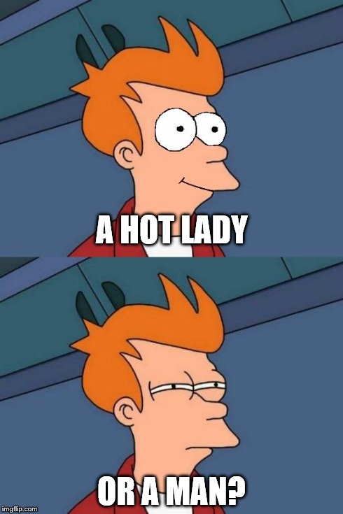 Something we must all ask ourselves for now on!  | A HOT LADY OR A MAN? | image tagged in happy skeptical fry,futurama fry | made w/ Imgflip meme maker