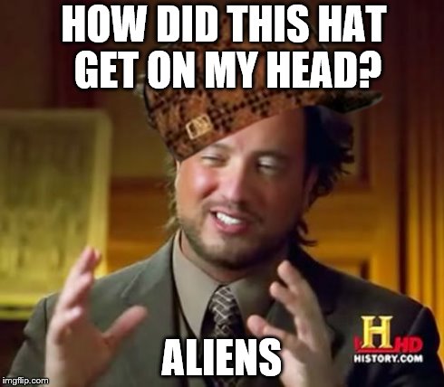 Scumbag Aliens | HOW DID THIS HAT GET ON MY HEAD? ALIENS | image tagged in memes,scumbag,aliens | made w/ Imgflip meme maker