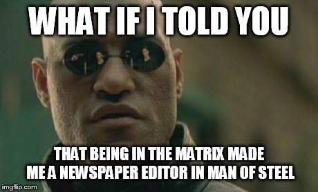 Matrix Morpheus Meme | WHAT IF I TOLD YOU THAT BEING IN THE MATRIX MADE ME A NEWSPAPER EDITOR IN MAN OF STEEL | image tagged in memes,matrix morpheus | made w/ Imgflip meme maker