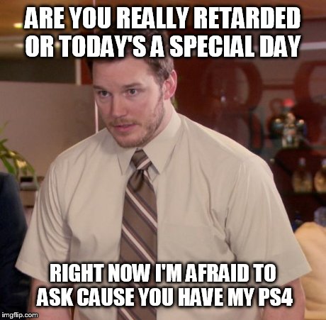 Afraid To Ask Andy | ARE YOU REALLY RETARDED OR TODAY'S A SPECIAL DAY RIGHT NOW I'M AFRAID TO ASK CAUSE YOU HAVE MY PS4 | image tagged in memes,afraid to ask andy | made w/ Imgflip meme maker
